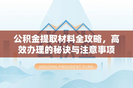 南漳公积金提取材料全攻略，高效办理的秘诀与注意事项