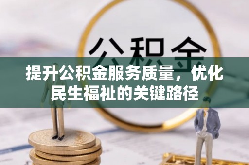 南漳提升公积金服务质量，优化民生福祉的关键路径