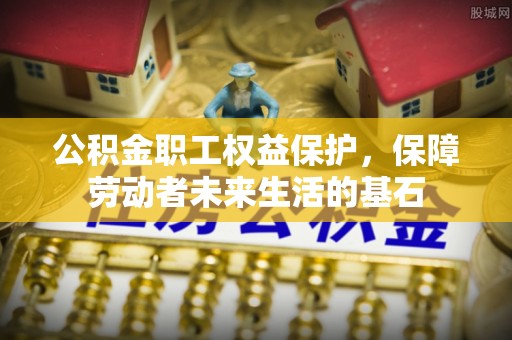 南漳公积金职工权益保护，保障劳动者未来生活的基石