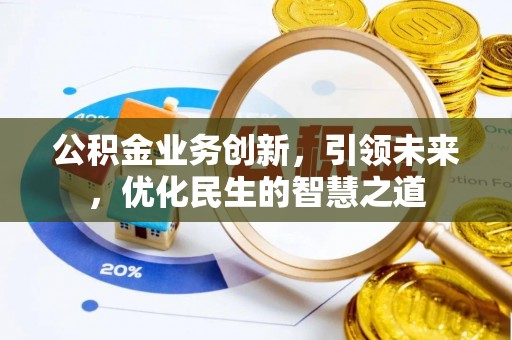 南漳公积金业务创新，引领未来，优化民生的智慧之道