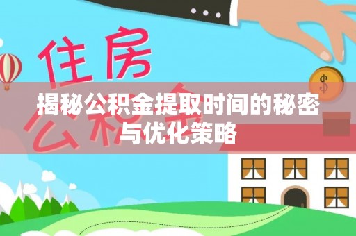 南漳揭秘公积金提取时间的秘密与优化策略