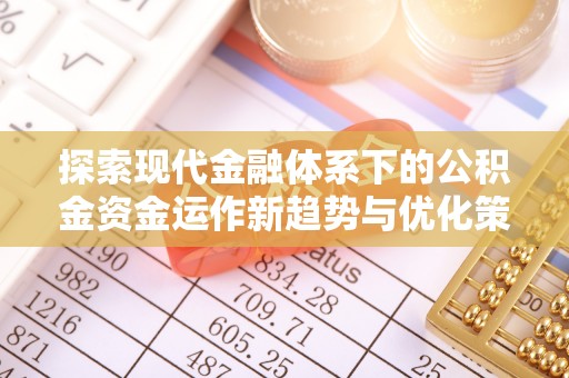 南漳探索现代金融体系下的公积金资金运作新趋势与优化策略