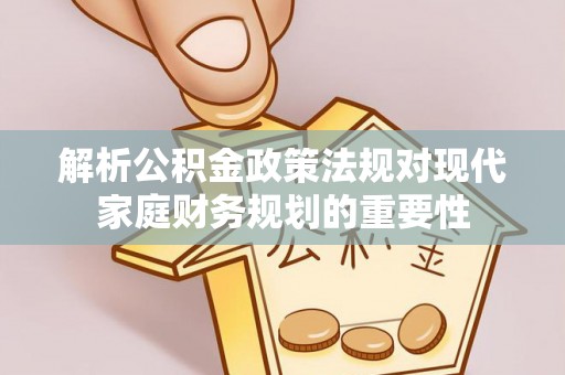 南漳解析公积金政策法规对现代家庭财务规划的重要性