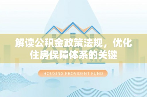 南漳解读公积金政策法规，优化住房保障体系的关键