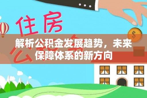 南漳解析公积金发展趋势，未来保障体系的新方向