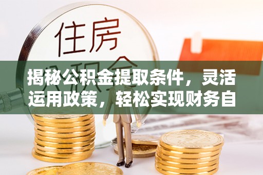 南漳揭秘公积金提取条件，灵活运用政策，轻松实现财务自由