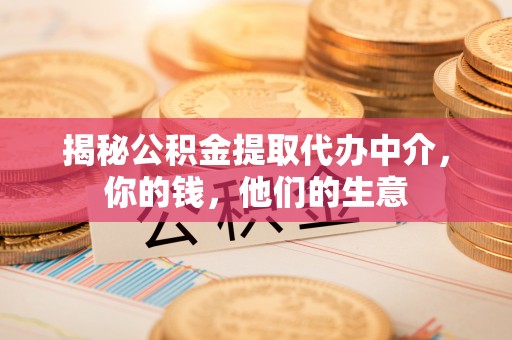 南漳揭秘公积金提取代办中介，你的钱，他们的生意