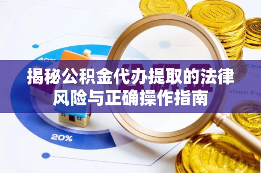 南漳揭秘公积金代办提取的法律风险与正确操作指南