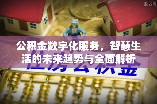 南漳公积金数字化服务，智慧生活的未来趋势与全面解析