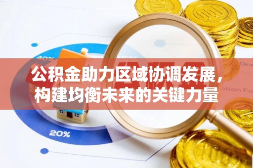 南漳公积金助力区域协调发展，构建均衡未来的关键力量