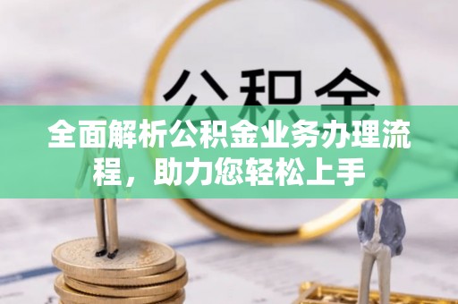 南漳全面解析公积金业务办理流程，助力您轻松上手
