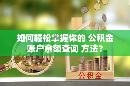 南漳如何轻松掌握你的 公积金账户余额查询 方法？