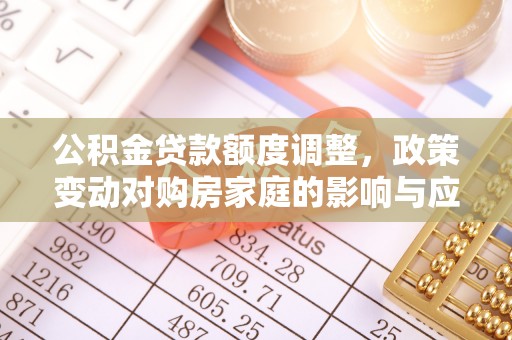 南漳公积金贷款额度调整，政策变动对购房家庭的影响与应对策略