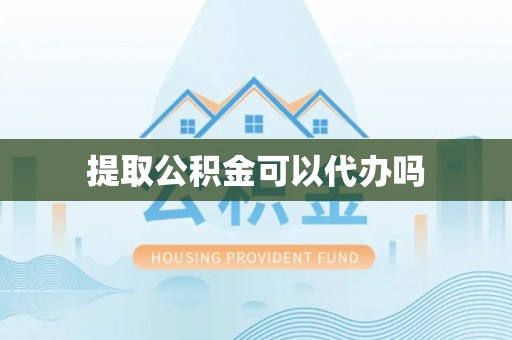 南漳提取公积金可以代办吗