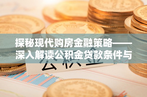南漳探秘现代购房金融策略——深入解读公积金贷款条件与优势