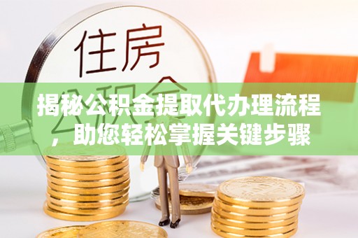 南漳揭秘公积金提取代办理流程，助您轻松掌握关键步骤