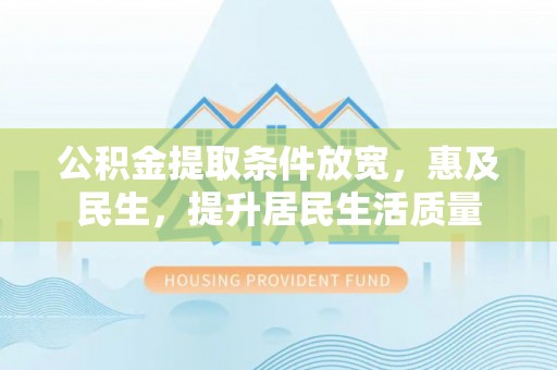 南漳公积金提取条件放宽，惠及民生，提升居民生活质量