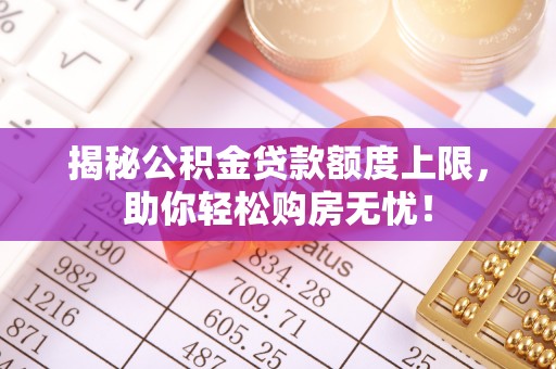 南漳揭秘公积金贷款额度上限，助你轻松购房无忧！