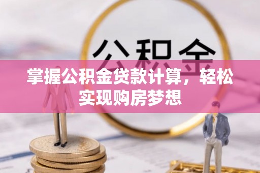 南漳掌握公积金贷款计算，轻松实现购房梦想