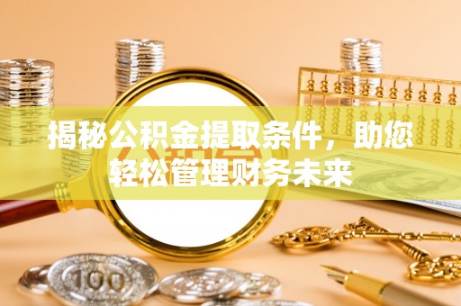 南漳揭秘公积金提取条件，助您轻松管理财务未来