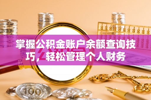 南漳掌握公积金账户余额查询技巧，轻松管理个人财务