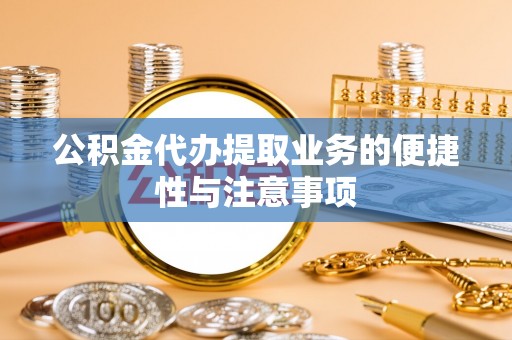 南漳公积金代办提取业务的便捷性与注意事项