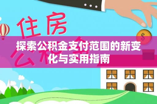 南漳探索公积金支付范围的新变化与实用指南