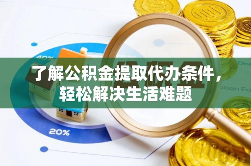 南漳了解公积金提取代办条件，轻松解决生活难题