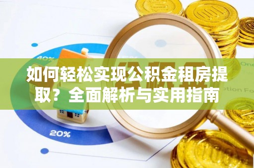 南漳如何轻松实现公积金租房提取？全面解析与实用指南
