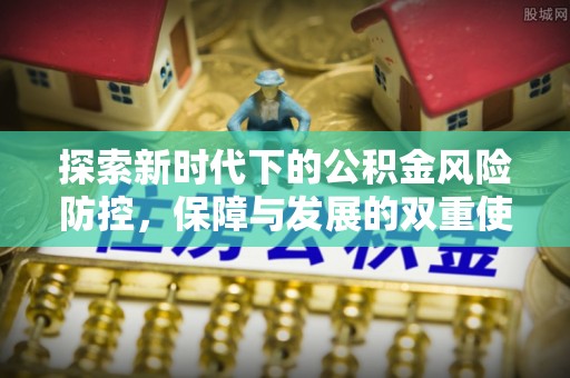 南漳探索新时代下的公积金风险防控，保障与发展的双重使命