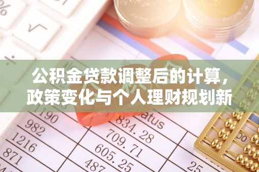 南漳公积金贷款调整后的计算，政策变化与个人理财规划新方向
