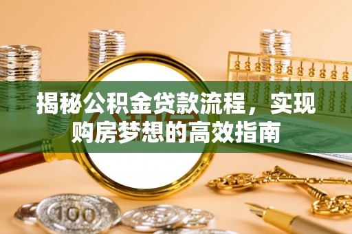 南漳揭秘公积金贷款流程，实现购房梦想的高效指南