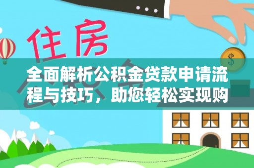南漳全面解析公积金贷款申请流程与技巧，助您轻松实现购房梦想