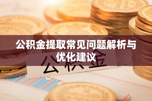 南漳公积金提取常见问题解析与优化建议