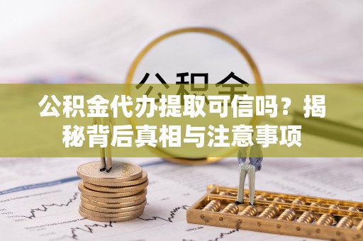 南漳公积金代办提取可信吗？揭秘背后真相与注意事项