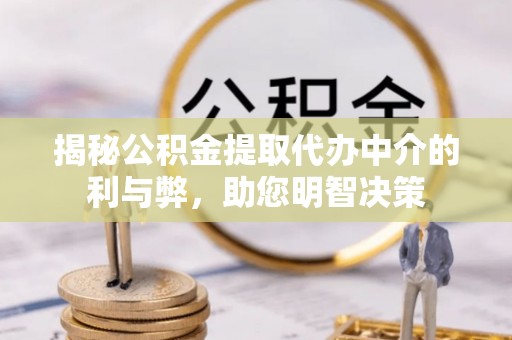 南漳揭秘公积金提取代办中介的利与弊，助您明智决策