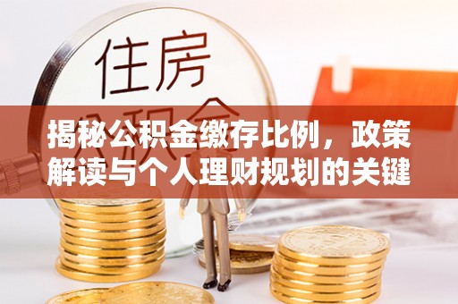 南漳揭秘公积金缴存比例，政策解读与个人理财规划的关键