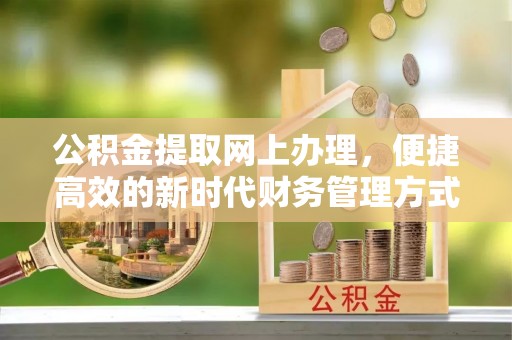 南漳公积金提取网上办理，便捷高效的新时代财务管理方式