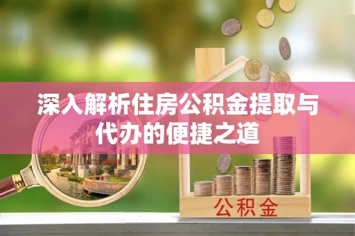 南漳深入解析住房公积金提取与代办的便捷之道