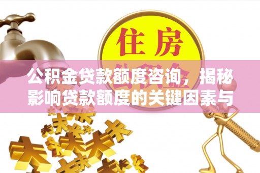 南漳公积金贷款额度咨询，揭秘影响贷款额度的关键因素与实用攻略