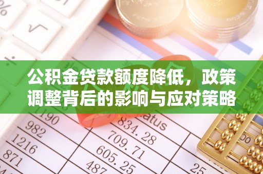 南漳公积金贷款额度降低，政策调整背后的影响与应对策略