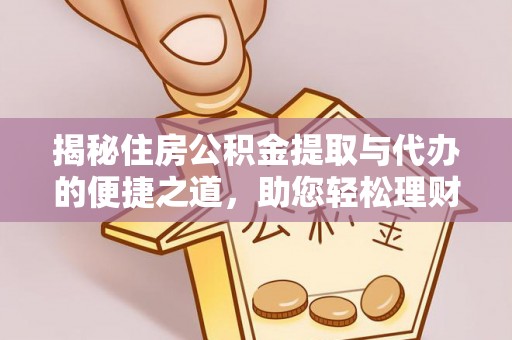 南漳揭秘住房公积金提取与代办的便捷之道，助您轻松理财
