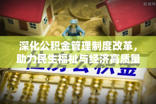 南漳深化公积金管理制度改革，助力民生福祉与经济高质量发展
