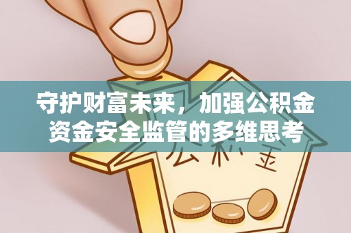 南漳守护财富未来，加强公积金资金安全监管的多维思考