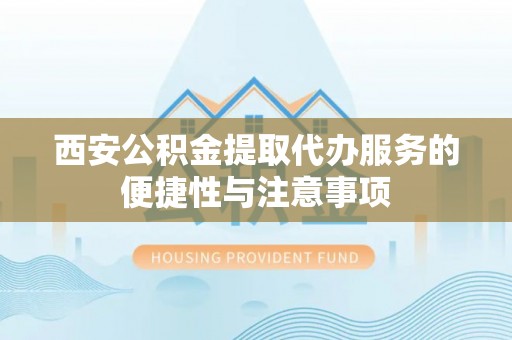 南漳西安公积金提取代办服务的便捷性与注意事项