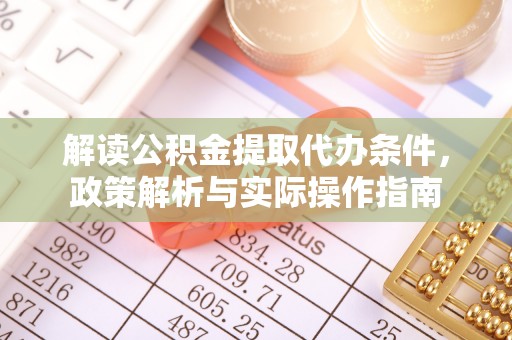 南漳解读公积金提取代办条件，政策解析与实际操作指南