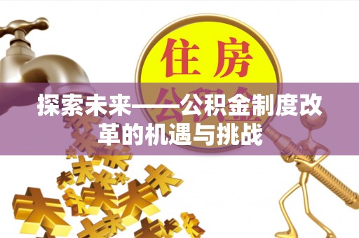 南漳探索未来——公积金制度改革的机遇与挑战