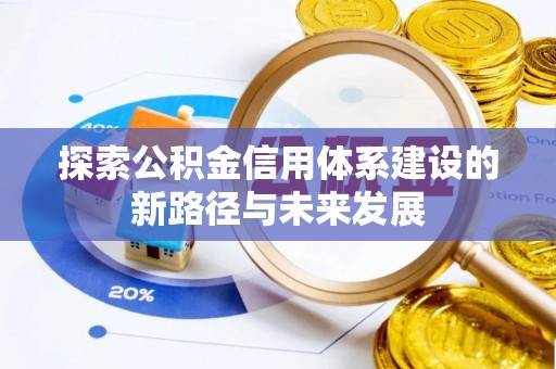 南漳探索公积金信用体系建设的新路径与未来发展