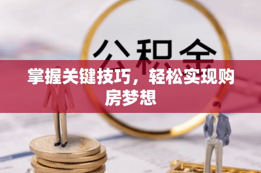 南漳掌握关键技巧，轻松实现购房梦想