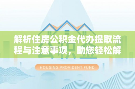 南漳解析住房公积金代办提取流程与注意事项，助您轻松解决资金难题